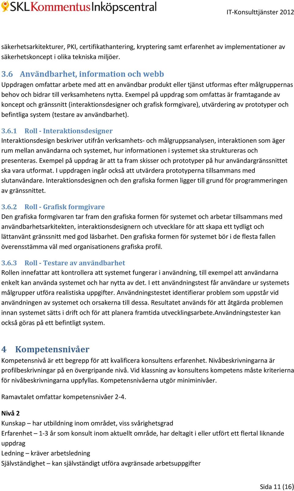 Exempel på uppdrag som omfattas är framtagande av koncept och gränssnitt (interaktionsdesigner och grafisk formgivare), utvärdering av prototyper och befintliga system (testare av användbarhet). 3.6.