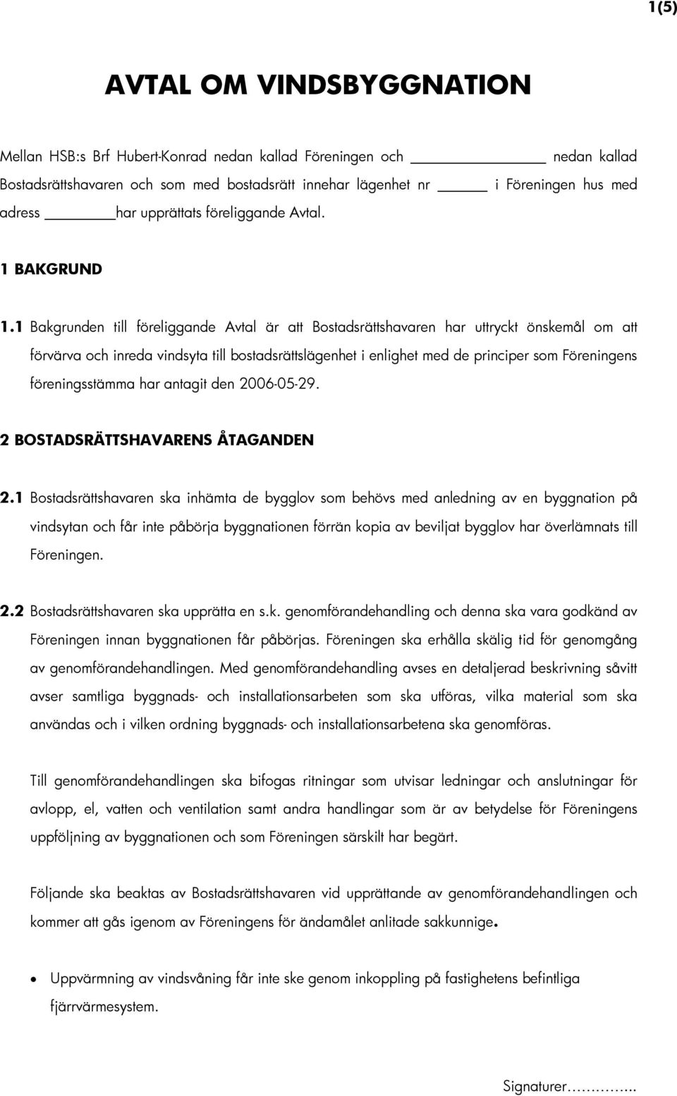 1 Bakgrunden till föreliggande Avtal är att Bostadsrättshavaren har uttryckt önskemål om att förvärva och inreda vindsyta till bostadsrättslägenhet i enlighet med de principer som Föreningens