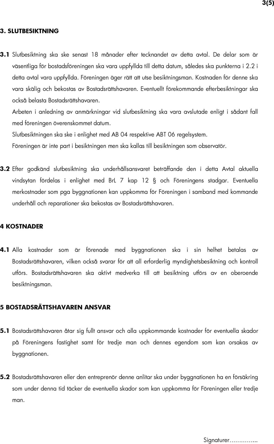 Kostnaden för denne ska vara skälig och bekostas av Bostadsrättshavaren. Eventuellt förekommande efterbesiktningar ska också belasta Bostadsrättshavaren.