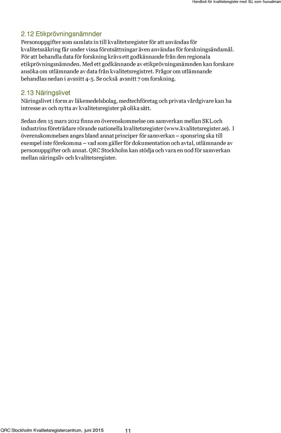 Med ett godkännande av etikprövningsnämnden kan forskare ansöka om utlämnande av data från kvalitetsregistret. Frågor om utlämnande behandlas nedan i avsnitt 4-5. Se också avsnitt 7 om forskning. 2.