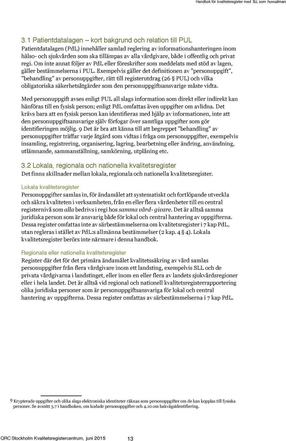 Exempelvis gäller det definitionen av personuppgift, behandling av personuppgifter, rätt till registerutdrag (26 PUL) och vilka obligatoriska säkerhetsåtgärder den personuppgiftsansvarige måste vidta.