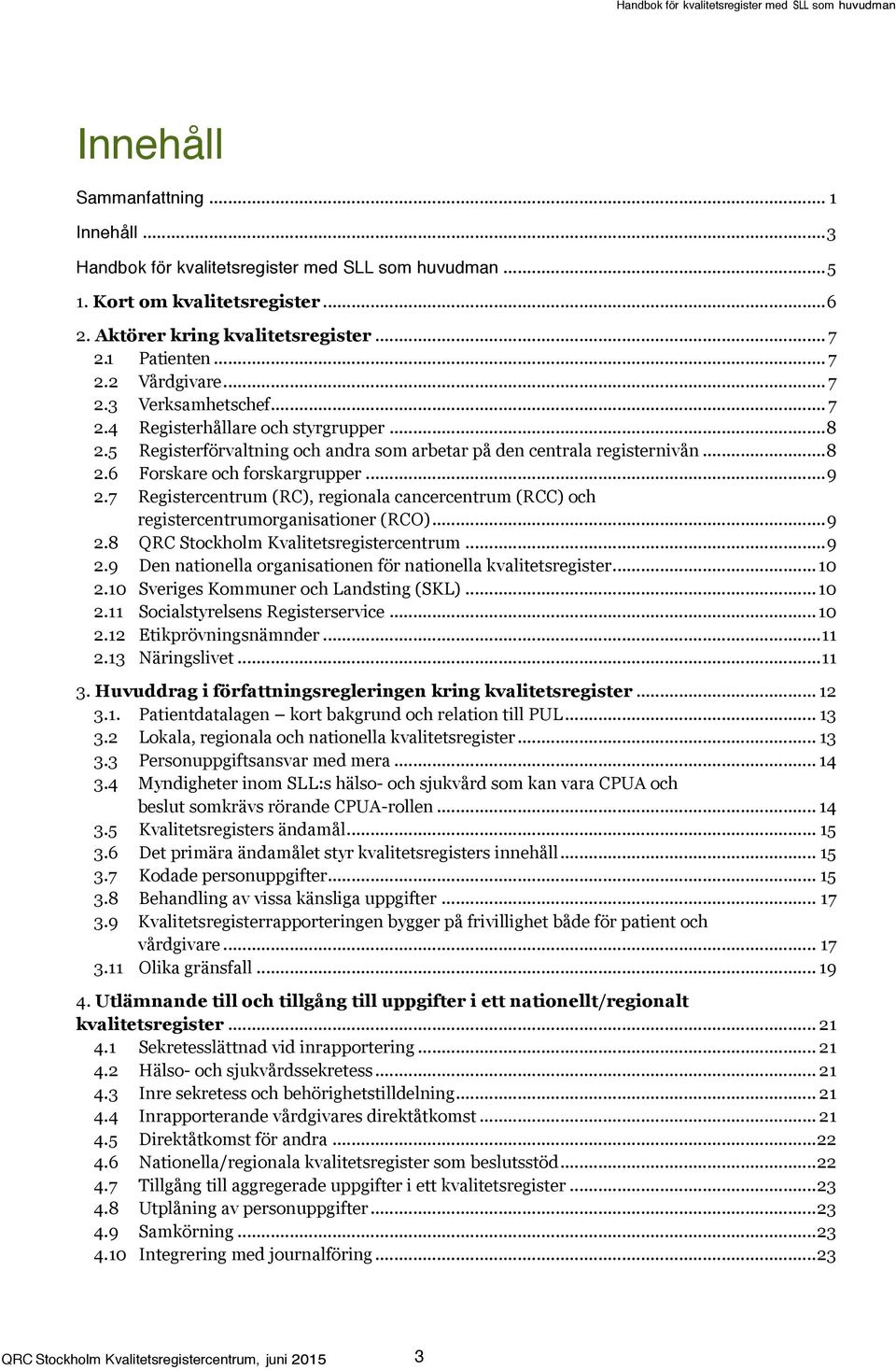 7 Registercentrum (RC), regionala cancercentrum (RCC) och registercentrumorganisationer (RCO)... 9 2.8 QRC Stockholm Kvalitetsregistercentrum... 9 2.9 Den nationella organisationen för nationella kvalitetsregister.