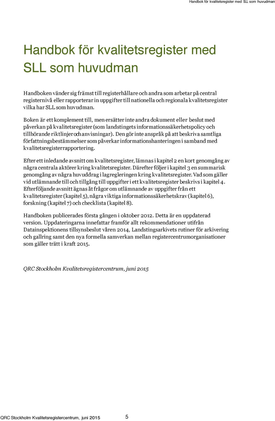 Boken är ett komplement till, men ersätter inte andra dokument eller beslut med påverkan på kvalitetsregister ( landstingets informationssäkerhetspolicy och tillhörande riktlinjer och anvisningar).