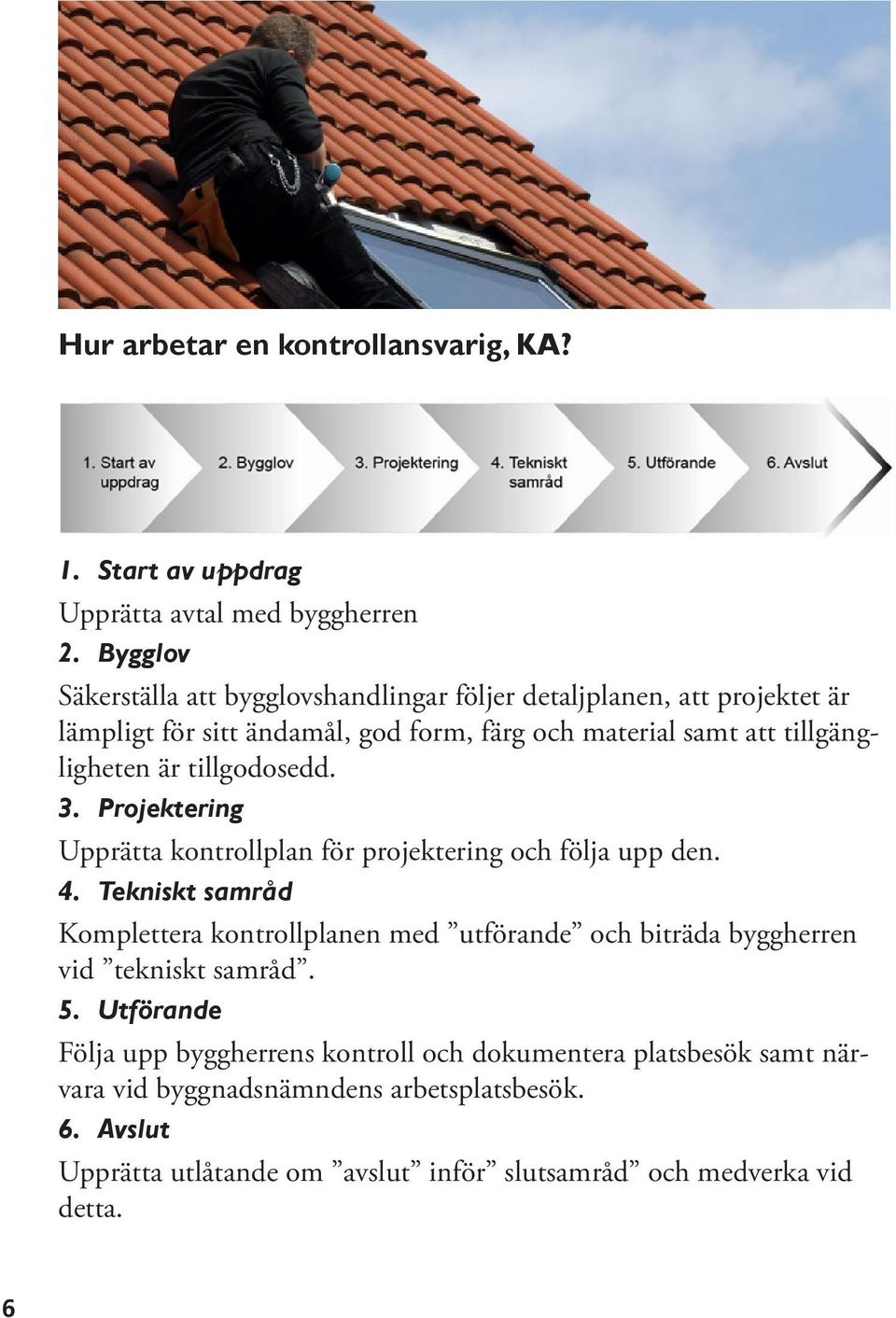 är tillgodosedd. 3. Projektering Upprätta kontrollplan för projektering och följa upp den. 4.