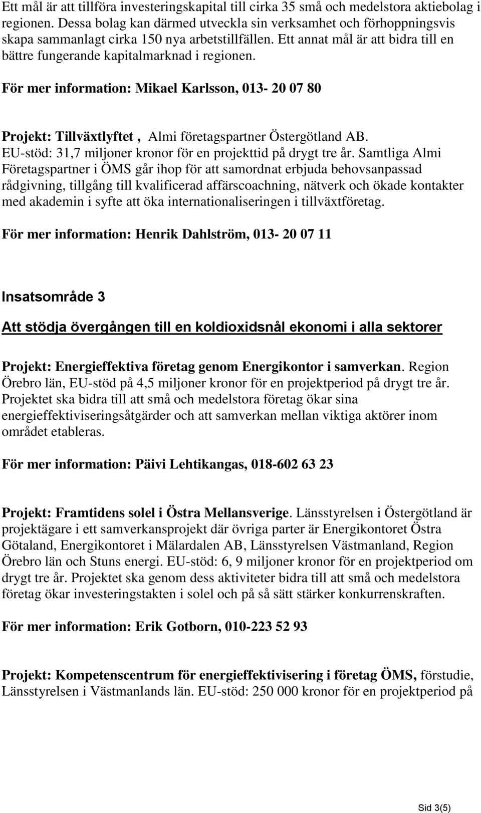 För mer information: Mikael Karlsson, 013-20 07 80 Projekt: Tillväxtlyftet, Almi företagspartner Östergötland AB. EU-stöd: 31,7 miljoner kronor för en projekttid på drygt tre år.