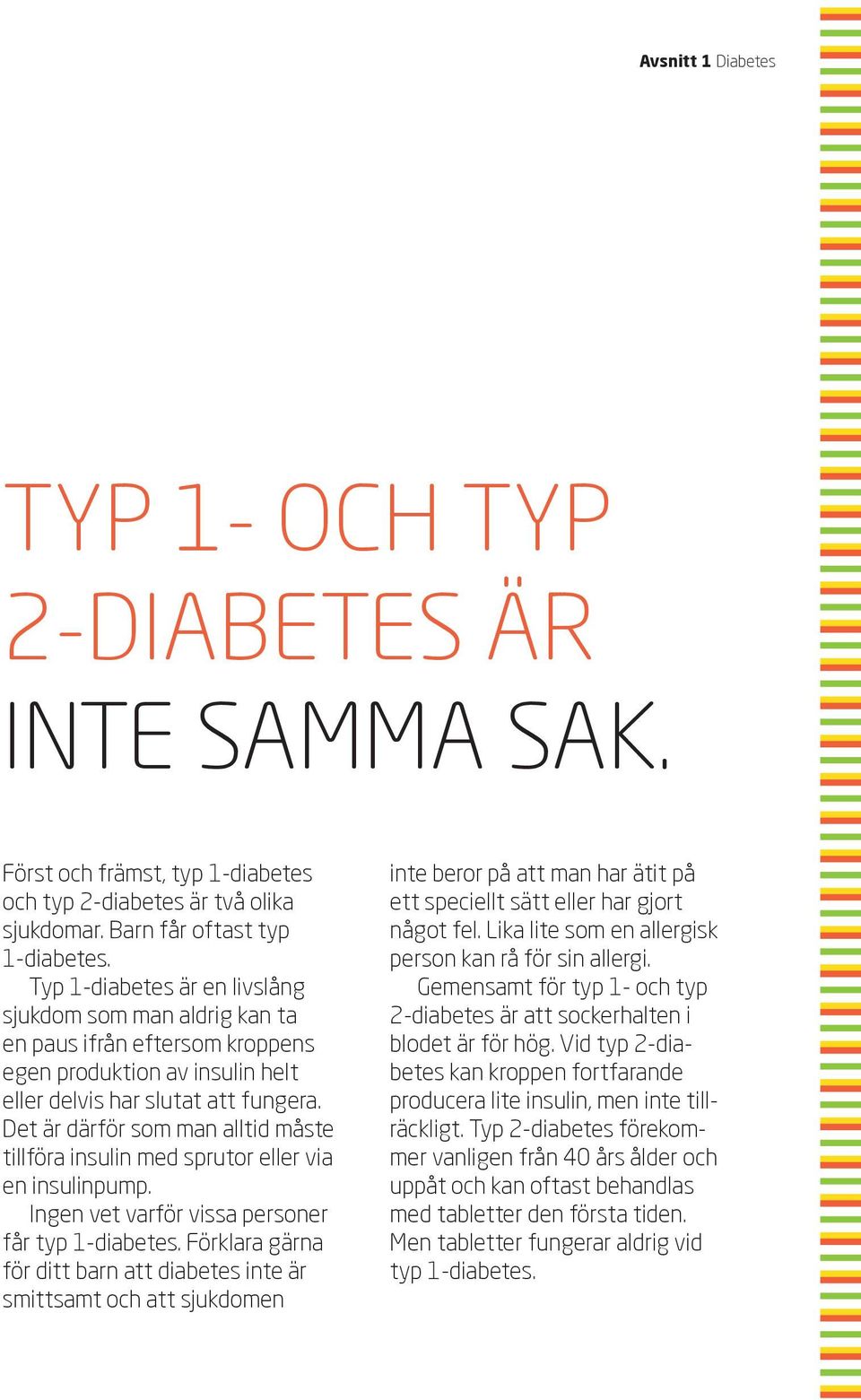 Det är därför som man alltid måste tillföra insulin med sprutor eller via en insulinpump. Ingen vet varför vissa personer får typ 1-diabetes.