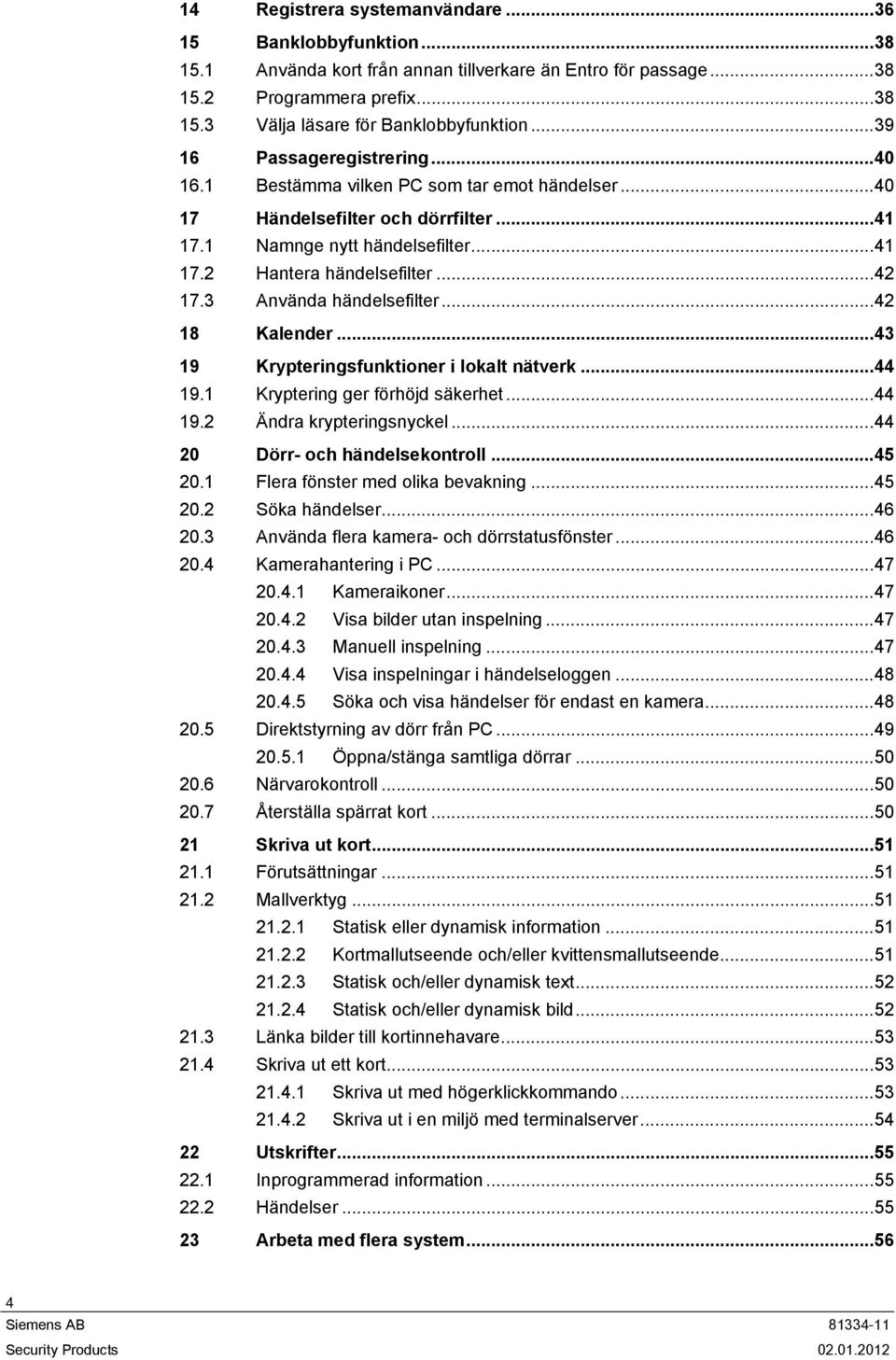 3 Använda händelsefilter...42 18 Kalender...43 19 Krypteringsfunktioner i lokalt nätverk...44 19.1 Kryptering ger förhöjd säkerhet...44 19.2 Ändra krypteringsnyckel...44 20 Dörr- och händelsekontroll.