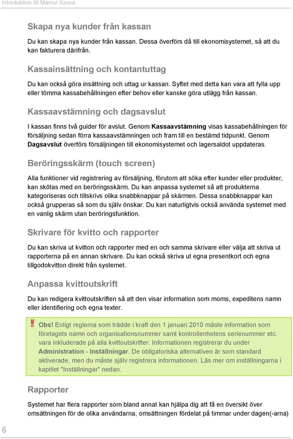 Syftet med detta kan vara att fylla upp eller tömma kassabehållningen efter behov eller kanske göra utlägg från kassan. Kassaavstämning och dagsavslut I kassan finns två guider för avslut.