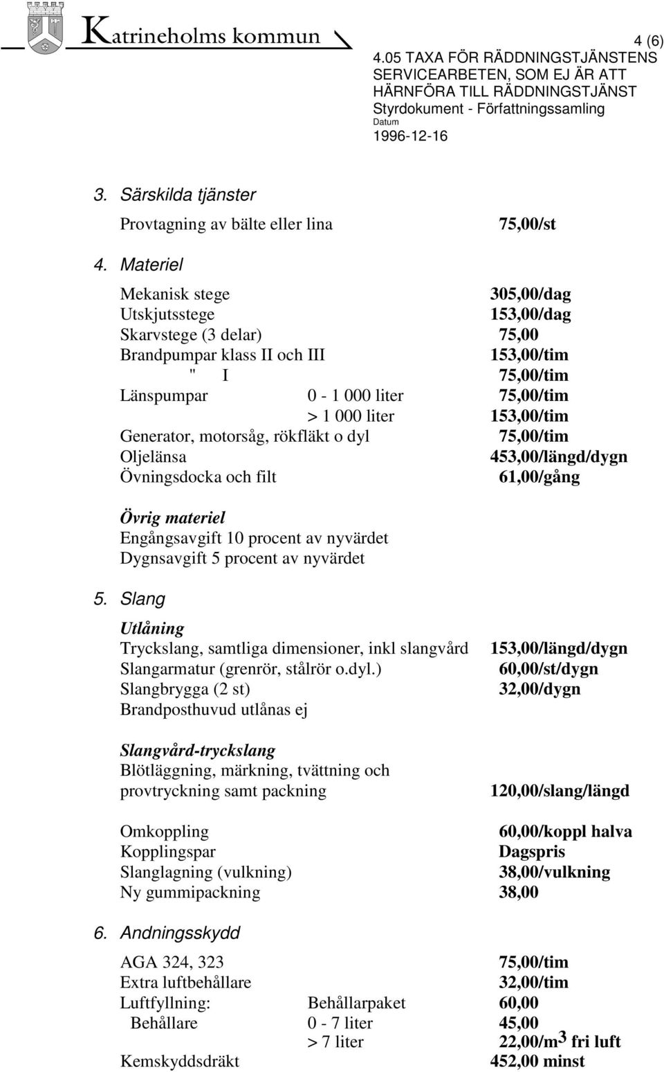 153,00/tim Generator, motorsåg, rökfläkt o dyl 75,00/tim Oljelänsa 453,00/längd/dygn Övningsdocka och filt 61,00/gång Övrig materiel Engångsavgift 10 procent av nyvärdet Dygnsavgift 5 procent av