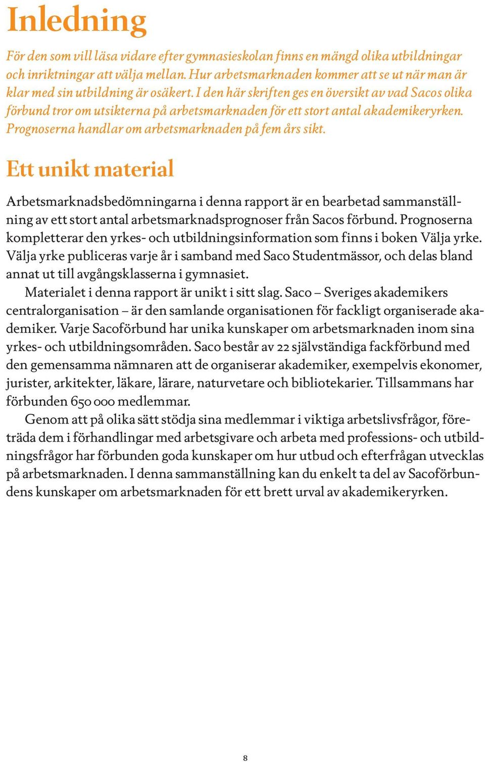 I den här skriften ges en översikt av vad Sacos olika förbund tror om utsikterna på arbetsmarknaden för ett stort antal akademikeryrken. Prognoserna handlar om arbetsmarknaden på fem års sikt.