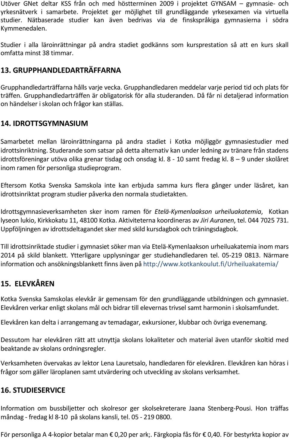 Studier i alla läroinrättningar på andra stadiet godkänns som kursprestation så att en kurs skall omfatta minst 38 timmar. 13. GRUPPHANDLEDARTRÄFFARNA Grupphandledarträffarna hålls varje vecka.
