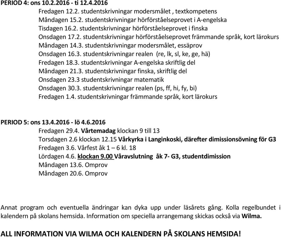 3. studentskrivningar A-engelska skriftlig del Måndagen 21.3. studentskrivningar finska, skriftlig del Onsdagen 23.3 studentskrivningar matematik Onsdagen 30.3. studentskrivningar realen (ps, ff, hi, fy, bi) Fredagen 1.