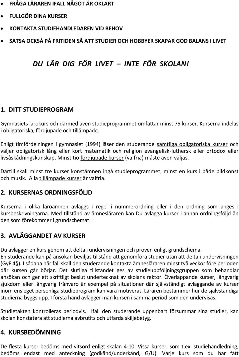 Enligt timfördelningen i gymnasiet (1994) läser den studerande samtliga obligatoriska kurser och väljer obligatorisk lång eller kort matematik och religion evangelisk-luthersk eller ortodox eller