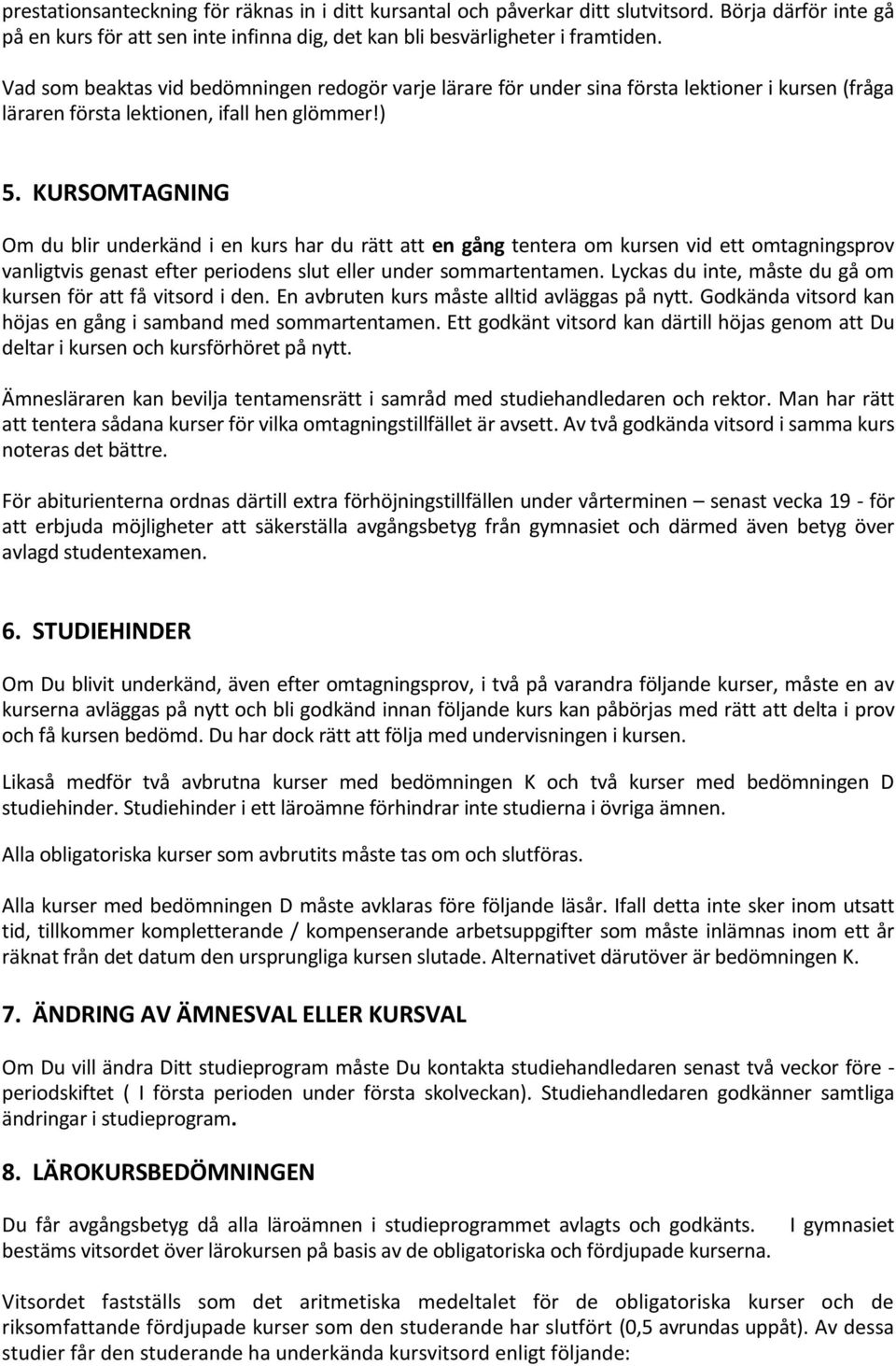 KURSOMTAGNING Om du blir underkänd i en kurs har du rätt att en gång tentera om kursen vid ett omtagningsprov vanligtvis genast efter periodens slut eller under sommartentamen.