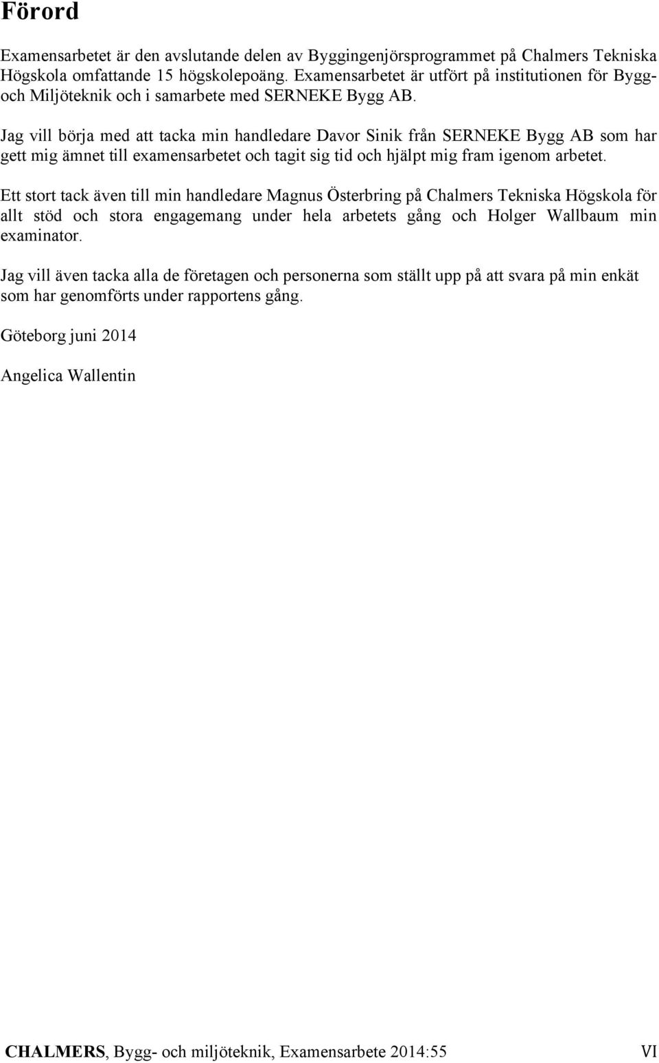 Jag vill börja med att tacka min handledare Davor Sinik från SERNEKE Bygg AB som har gett mig ämnet till examensarbetet och tagit sig tid och hjälpt mig fram igenom arbetet.