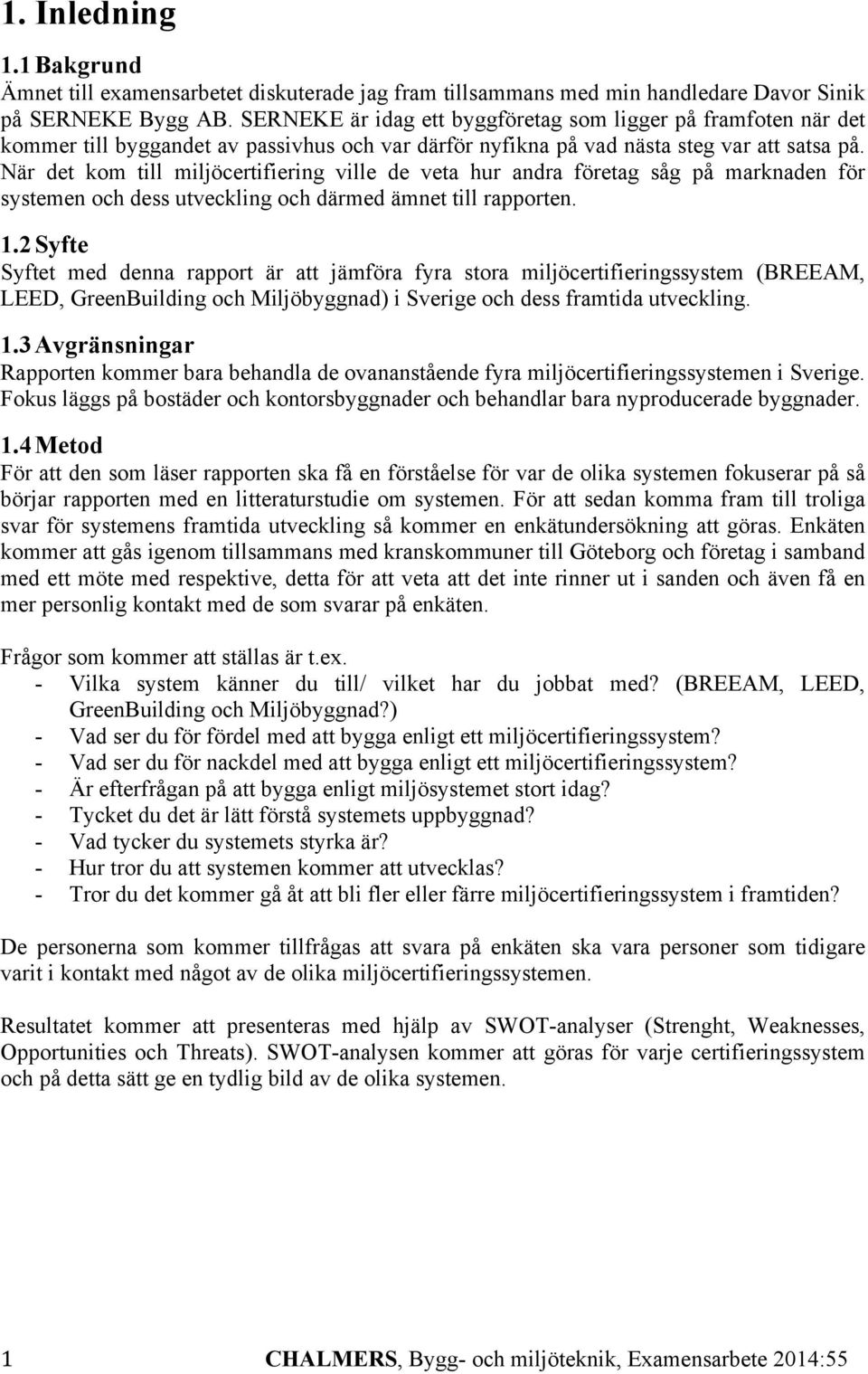 När det kom till miljöcertifiering ville de veta hur andra företag såg på marknaden för systemen och dess utveckling och därmed ämnet till rapporten. 1.