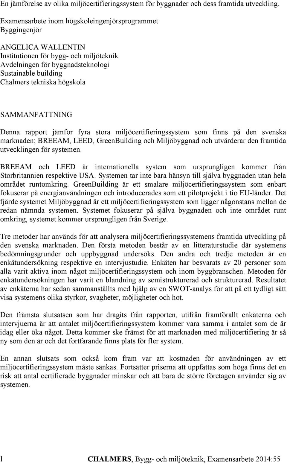 högskola SAMMANFATTNING Denna rapport jämför fyra stora miljöcertifieringssystem som finns på den svenska marknaden; BREEAM, LEED, GreenBuilding och Miljöbyggnad och utvärderar den framtida