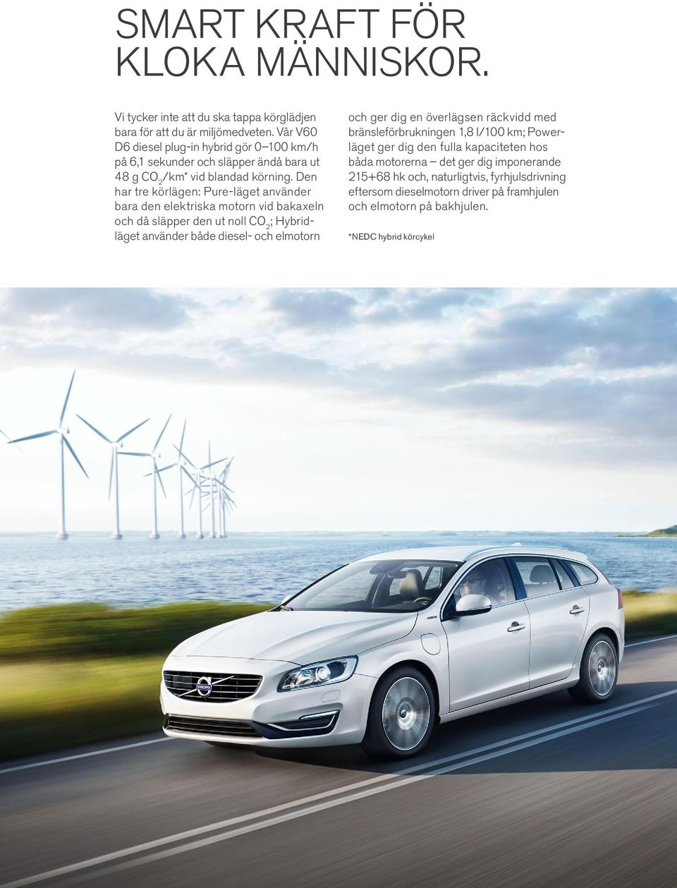 Den har tre körlägen: Pure-läget använder bara den elektriska motorn vid bakaxeln och då släpper den ut noll CO 2 ; Hybridläget använder både diesel- och elmotorn och ger