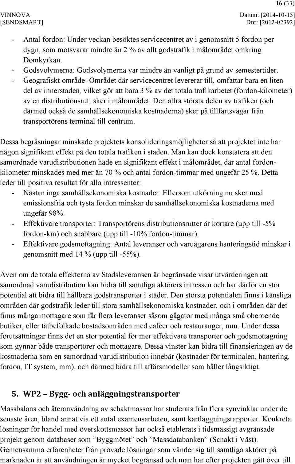 - Geografiskt område: Området där servicecentret levererar till, omfattar bara en liten del av innerstaden, vilket gör att bara 3 % av det totala trafikarbetet (fordon-kilometer) av en