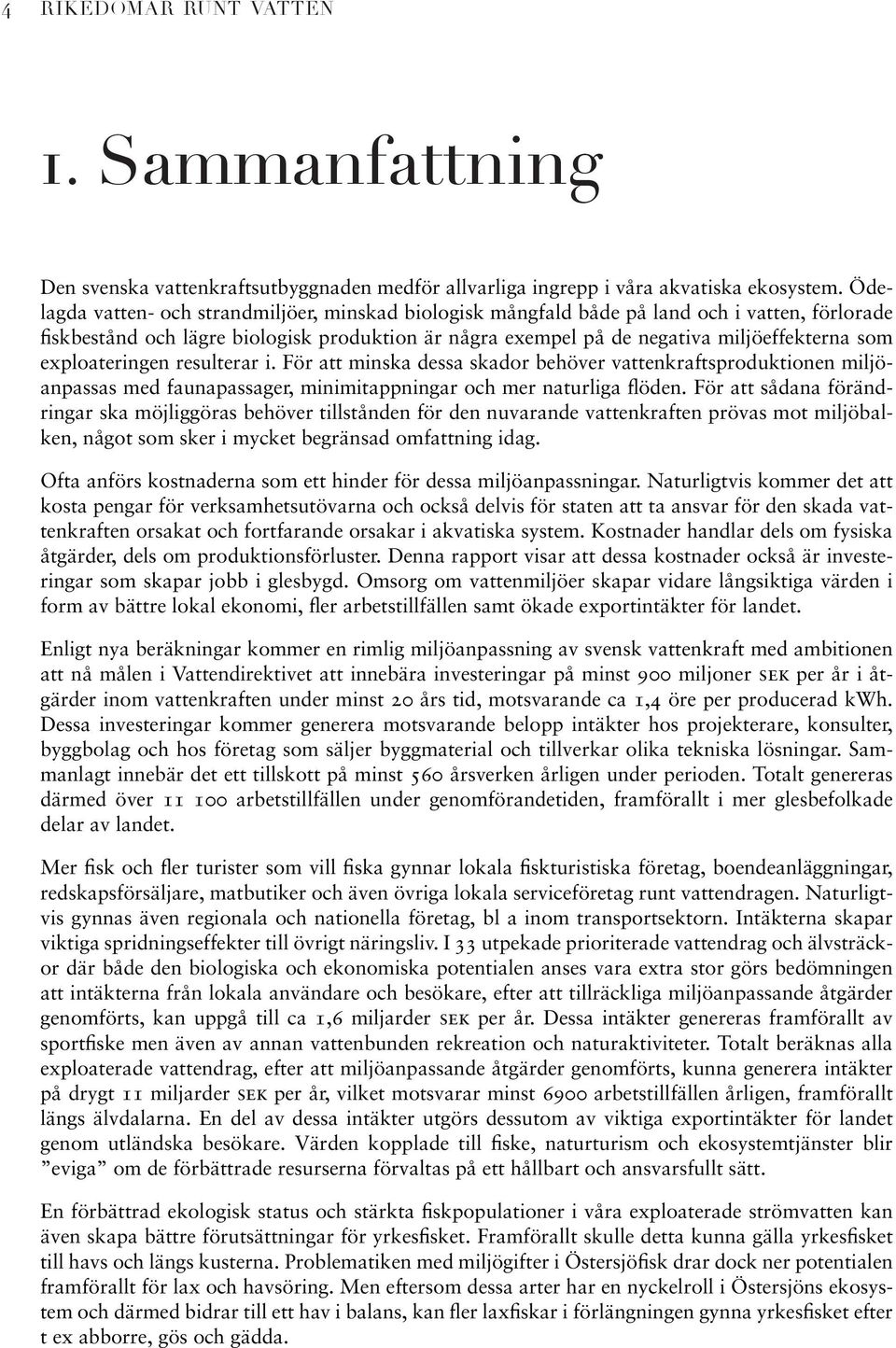 exploateringen resulterar i. För att minska dessa skador behöver vattenkraftsproduktionen miljöanpassas med faunapassager, minimitappningar och mer naturliga flöden.
