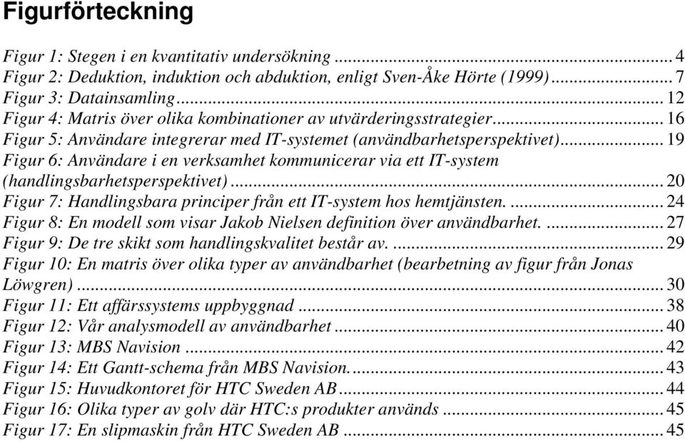 .. 19 Figur 6: Användare i en verksamhet kommunicerar via ett IT-system (handlingsbarhetsperspektivet)... 20 Figur 7: Handlingsbara principer från ett IT-system hos hemtjänsten.