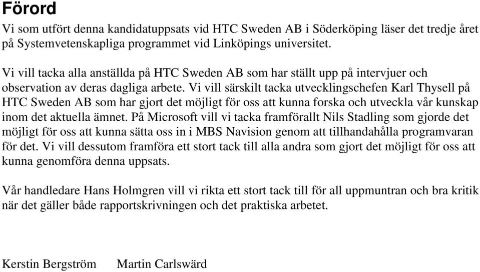 Vi vill särskilt tacka utvecklingschefen Karl Thysell på HTC Sweden AB som har gjort det möjligt för oss att kunna forska och utveckla vår kunskap inom det aktuella ämnet.