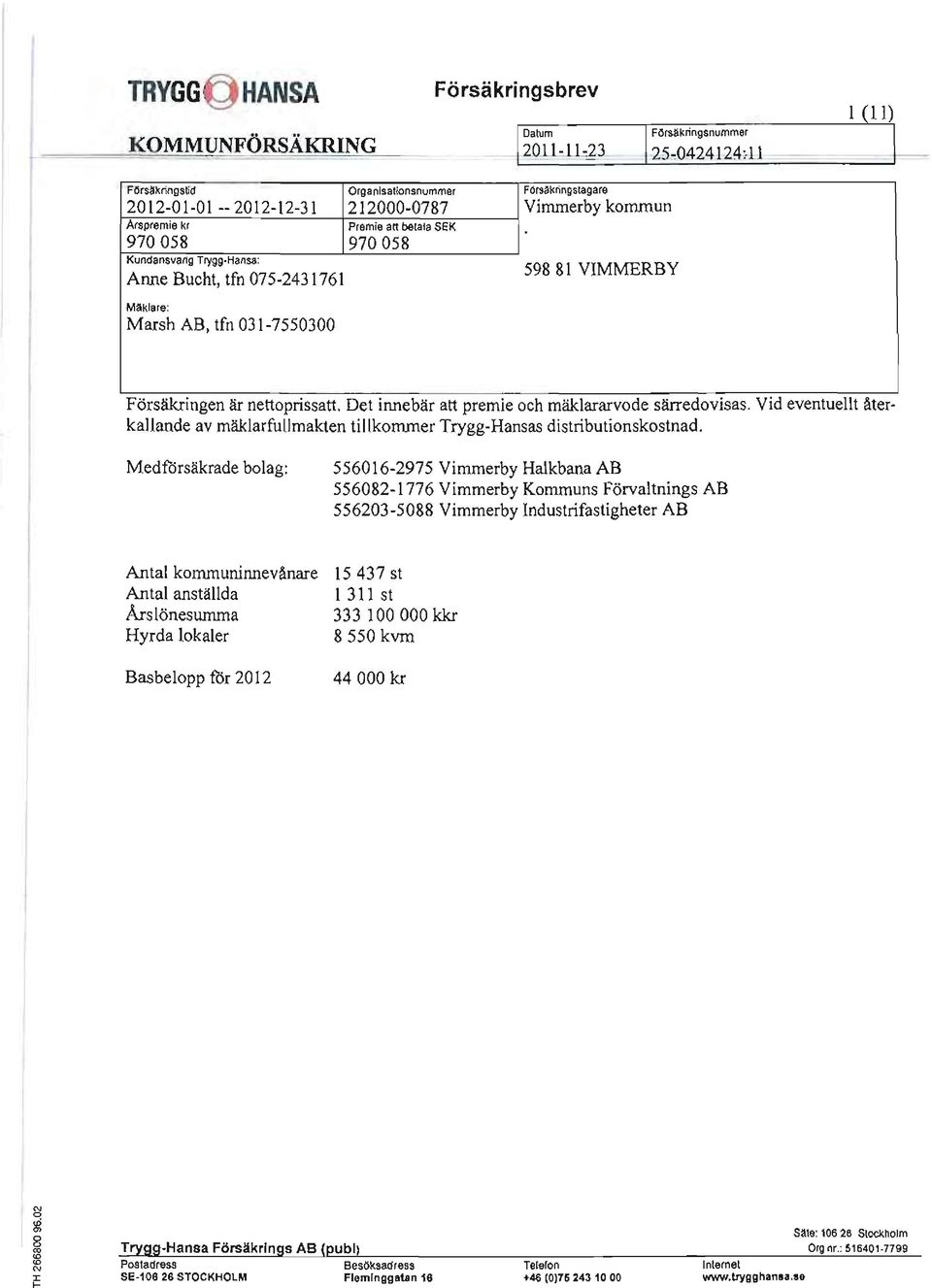 KundansvarIg Trygg-Hansa: Anne Bucht, tfn 075-2431761 59881 VIMMERBY Mäklare: Marsh AB, tfn 031-7550300.......... Forsäkrmgen ar nettopnssatt. Det Innebar att premie och mäklararvode sarredovlsas.