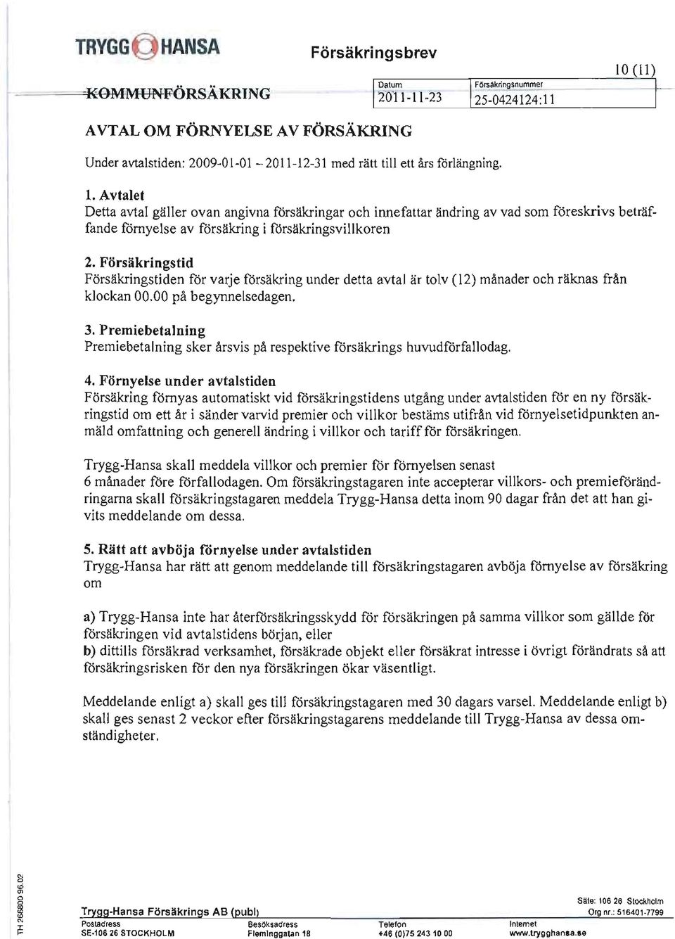 Il AVTAL OM FÖRNYELSE AV FÖRSÄKRING Under avtalstiden: 2009-0 I-O I - 2011-12-31 med rätt till ett års forlängning. l.