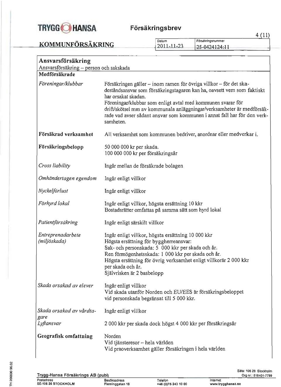 Föreningar/klubbar som enligt avtal med kommunen svarar för drift/skötsel mm av kommunala anläggningar/verksamheter är medförsäkrade vad avser sådant ansvar som kommunen i annat fall har för den