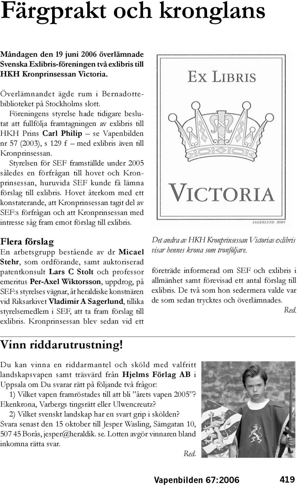 Föreningens styrelse hade tidigare beslutat att fullfölja framtagningen av exlibris till HKH Prins Carl Philip se Vapenbilden nr 57 (2003), s 129 f med exlibris även till Kronprinsessan.