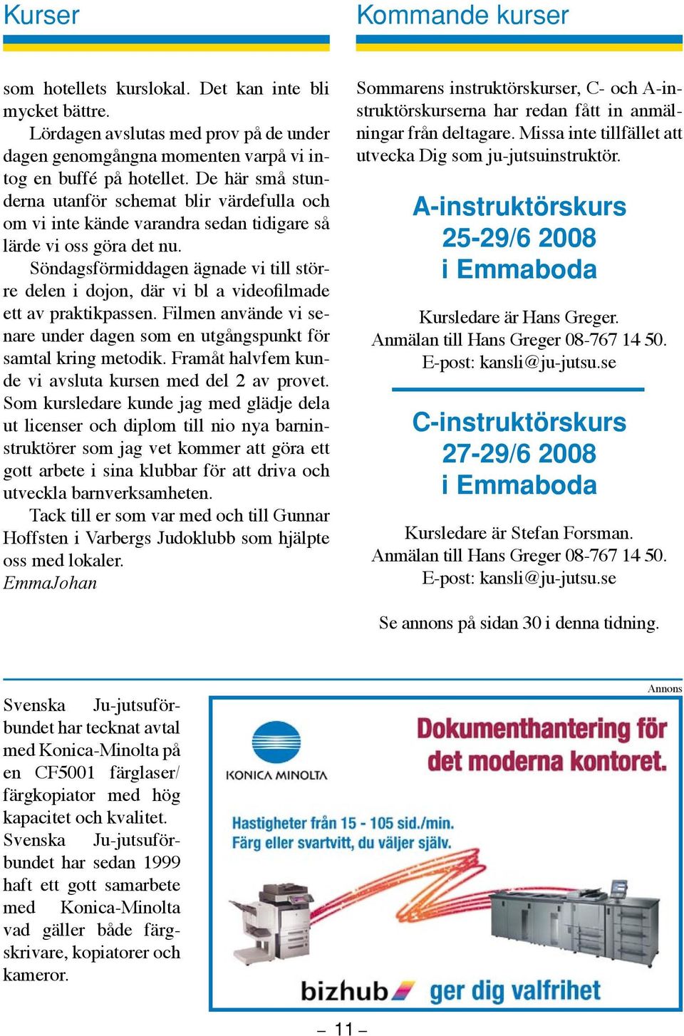 Söndagsförmiddagen ägnade vi till större delen i dojon, där vi bl a videofilmade ett av praktikpassen. Filmen använde vi senare under dagen som en utgångspunkt för samtal kring metodik.