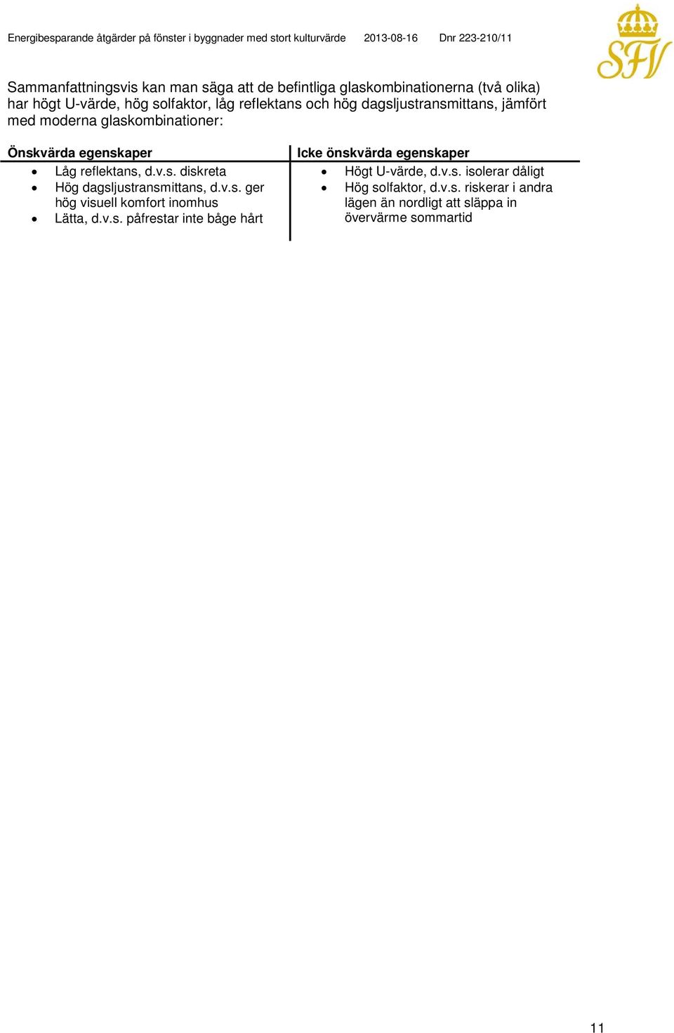 Låg reflektans, d.v.s. diskreta Högt U-värde, d.v.s. isolerar dåligt Hög dagsljustransmittans, d.v.s. ger hög visuell komfort inomhus Hög solfaktor, d.