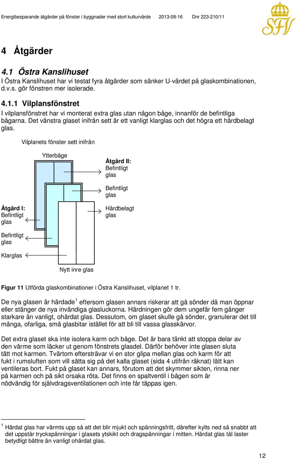 Vilplanets fönster sett inifrån Ytterbåge Åtgärd II: Befintligt glas Befintligt glas Åtgärd I: Befintligt glas Hårdbelagt glas Befintligt glas Klarglas Nytt inre glas Figur 11 Utförda