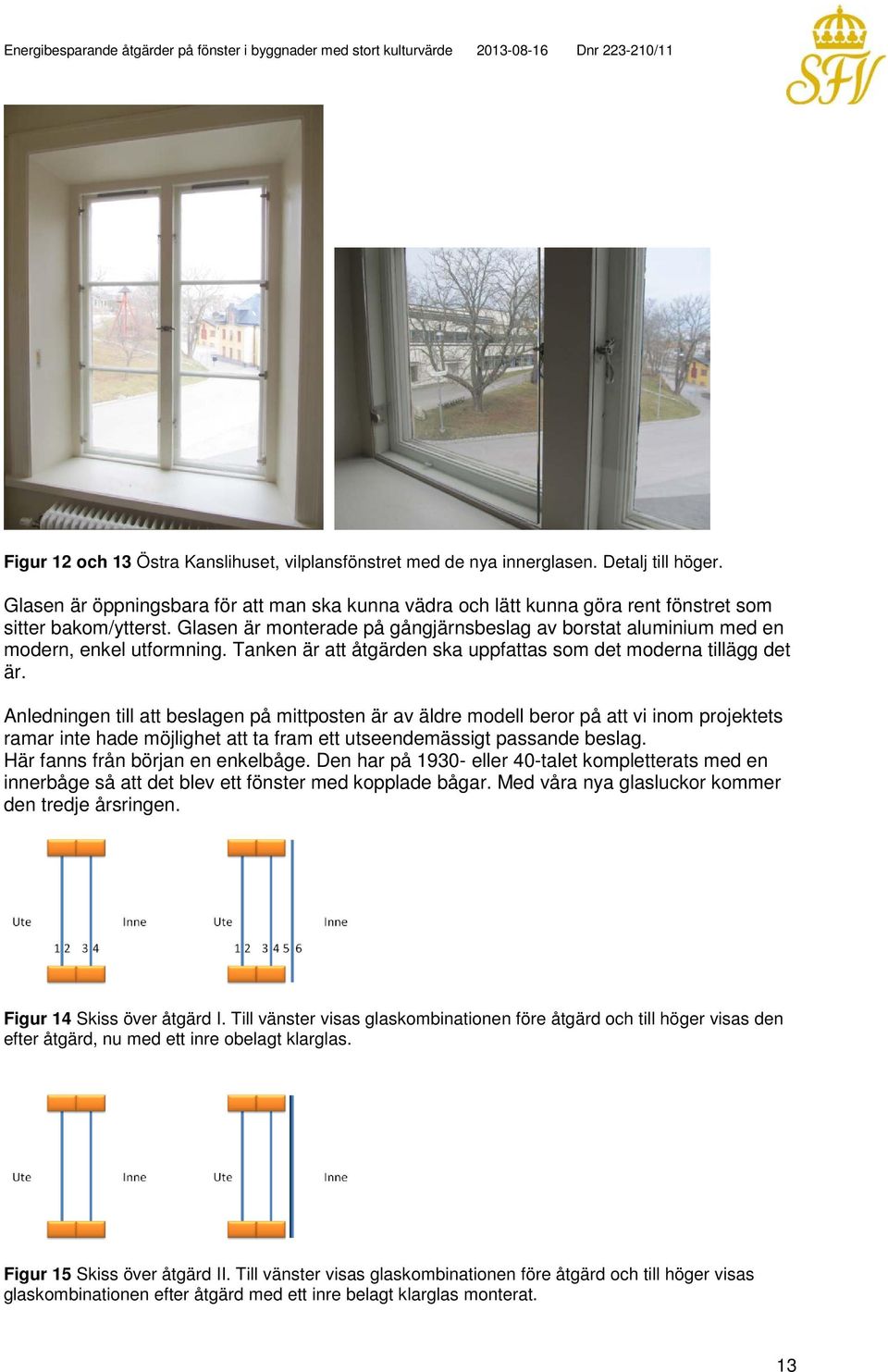 Glasen är monterade på gångjärnsbeslag av borstat aluminium med en modern, enkel utformning. Tanken är att åtgärden ska uppfattas som det moderna tillägg det är.