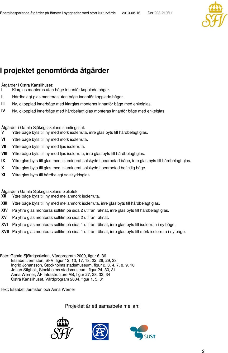 Åtgärder i Gamla Sjökrigsskolans samlingssal: V Yttre båge byts till ny med mörk isolerruta, inre glas byts till hårdbelagt glas. VI VII VIII IX X XI Yttre båge byts till ny med mörk isolerruta.
