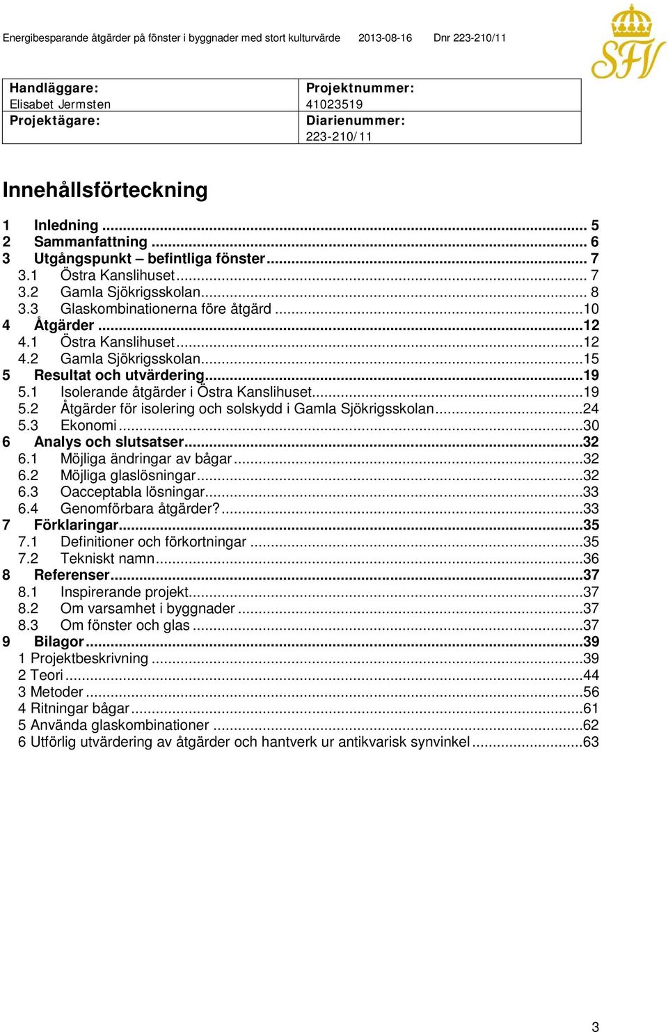 ..19 5.1 Isolerande åtgärder i Östra Kanslihuset...19 5.2 Åtgärder för isolering och solskydd i Gamla Sjökrigsskolan...24 5.3 Ekonomi...30 6 Analys och slutsatser...32 6.1 Möjliga ändringar av bågar.