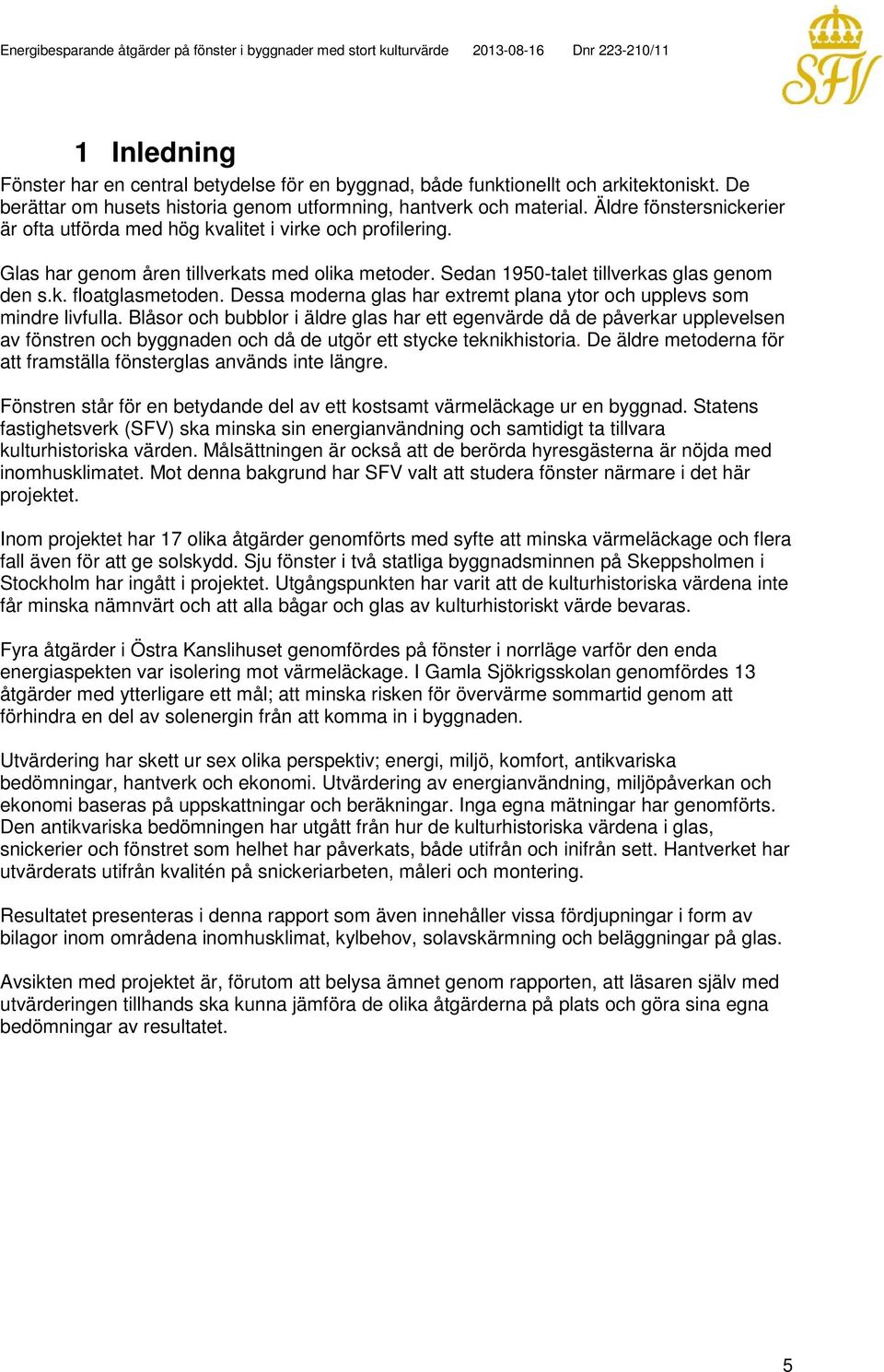 Dessa moderna glas har extremt plana ytor och upplevs som mindre livfulla.