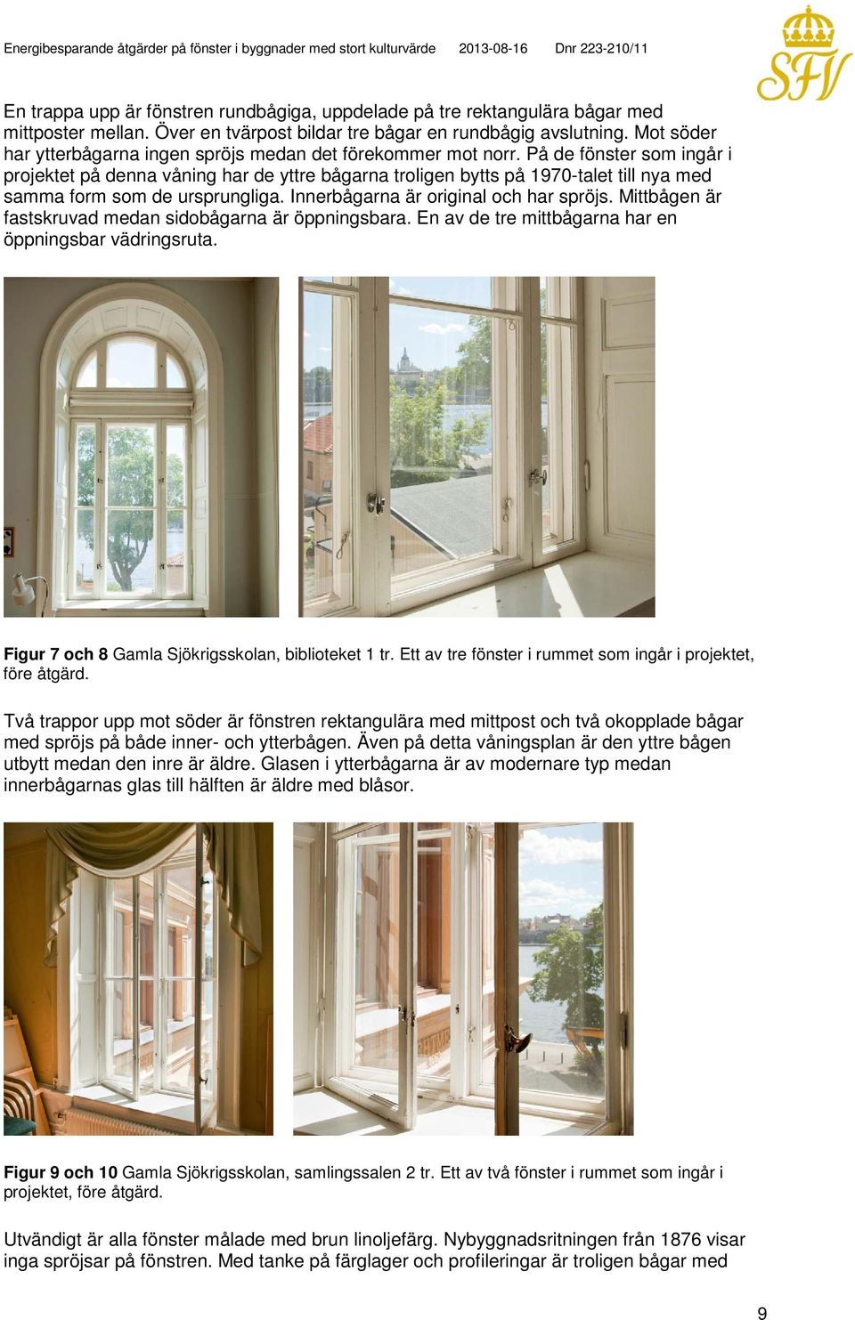 På de fönster som ingår i projektet på denna våning har de yttre bågarna troligen bytts på 1970-talet till nya med samma form som de ursprungliga. Innerbågarna är original och har spröjs.