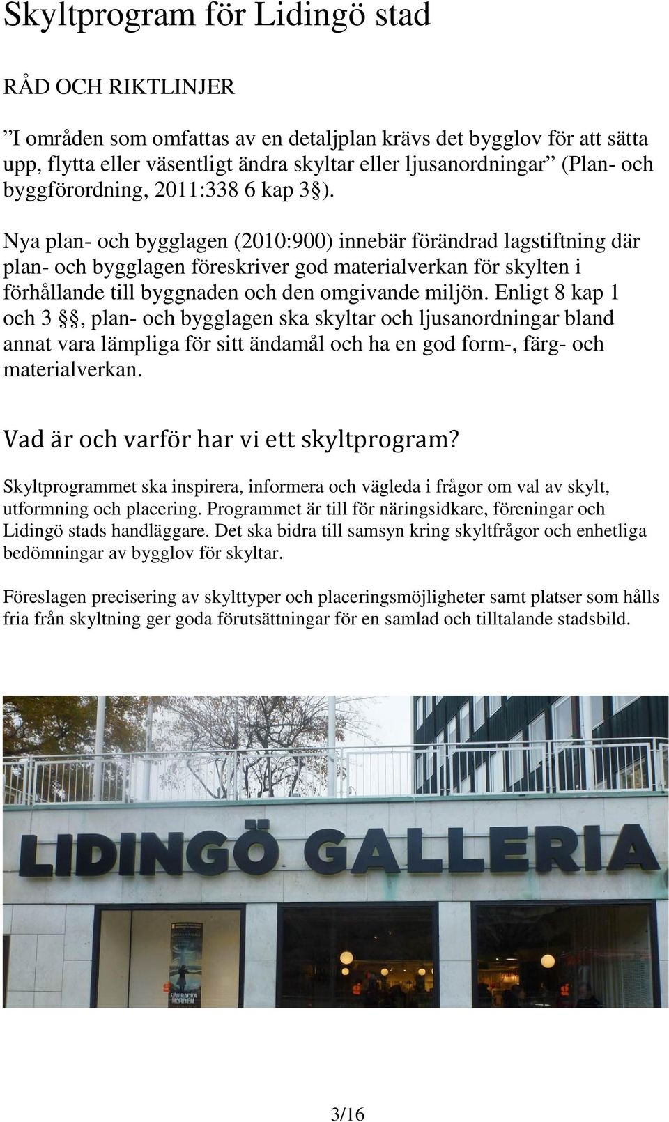 Nya plan- och bygglagen (2010:900) innebär förändrad lagstiftning där plan- och bygglagen föreskriver god materialverkan för skylten i förhållande till byggnaden och den omgivande miljön.