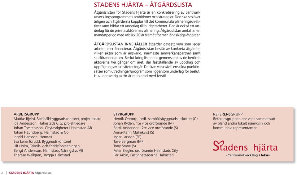 slistan omfattar en mandatperiod med utblick 20 år framåt för mer långsiktiga åtgärder. slistan innehåller åtgärder oavsett vem som leder arbetet eller finansierar.