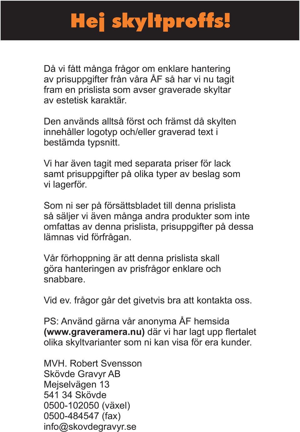 Vi har även tagit med separata priser för lack samt prisuppgifter olika typer av beslag som vi lagerför.