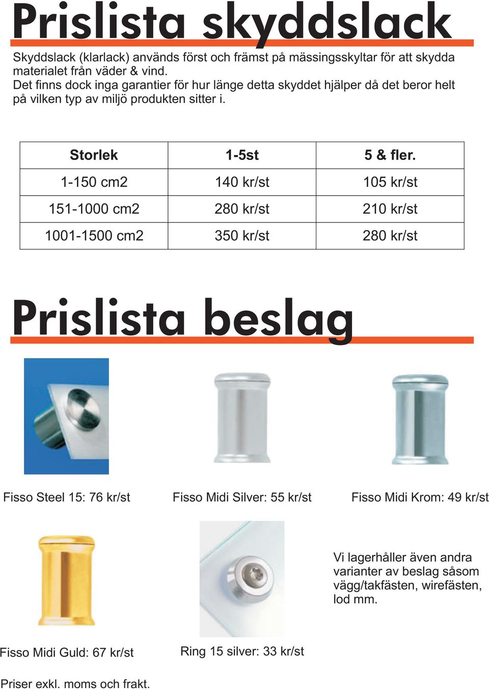 1-150 cm2 140 kr/st 105 kr/st 10 cm2 280 kr/st 210 kr/st cm2 350 kr/st 280 kr/st Prislista beslag Fisso Steel 15: 76 kr/st Fisso Midi Silver: 55