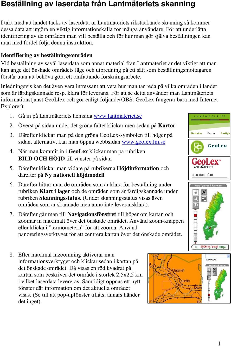 Identifiering av beställningsområden Vid beställning av såväl laserdata som annat material från Lantmäteriet är det viktigt att man kan ange det önskade områdets läge och utbredning på ett sätt som