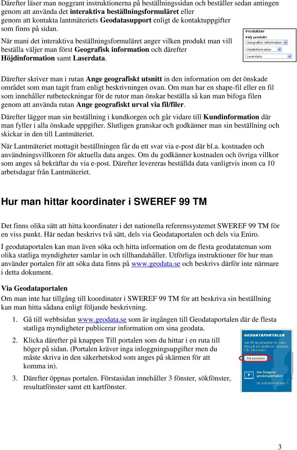 När mani det interaktiva beställningsformuläret anger vilken produkt man vill beställa väljer man först Geografisk information och därefter Höjdinformation samt Laserdata.