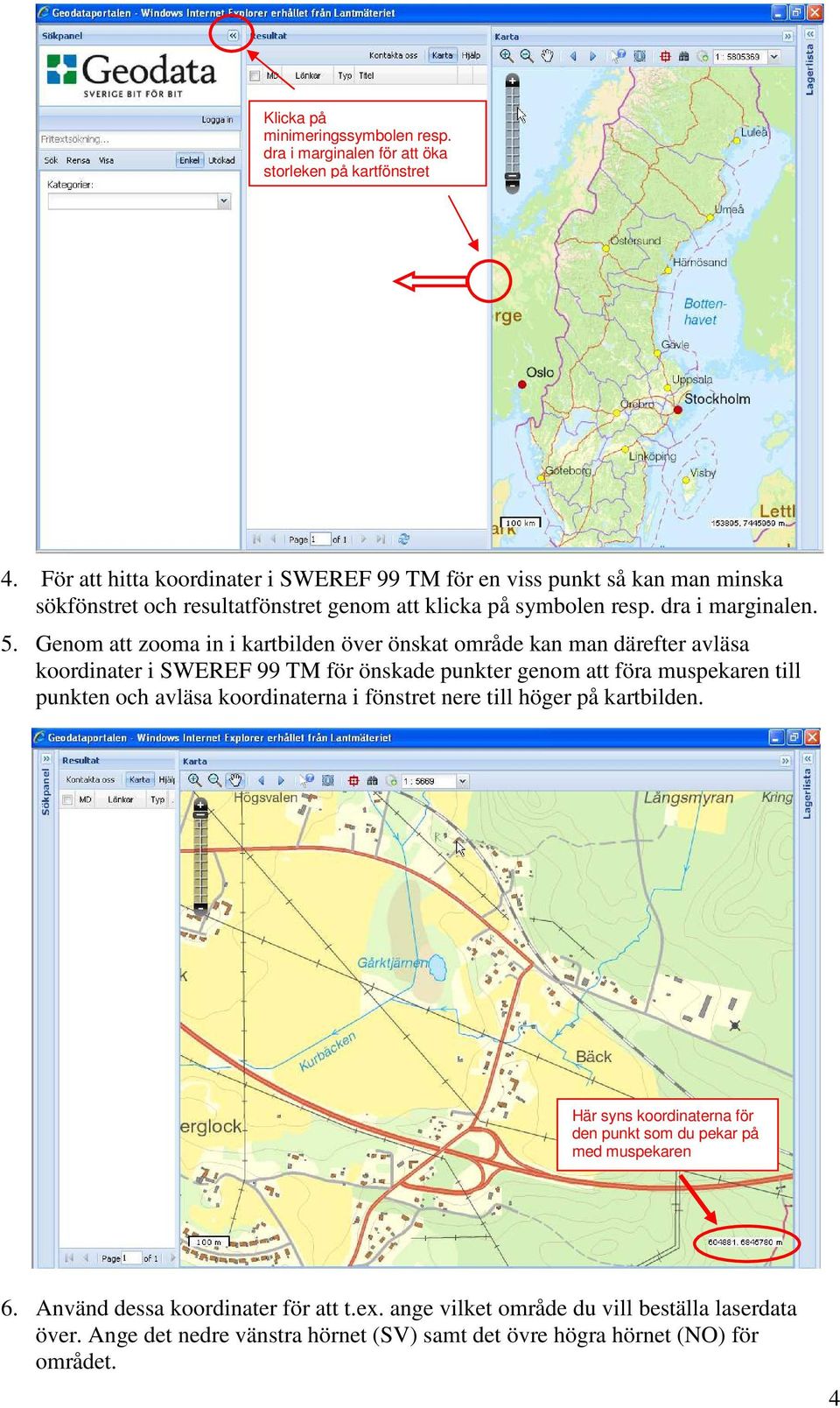 Genom att zooma in i kartbilden över önskat område kan man därefter avläsa koordinater i SWEREF 99 TM för önskade punkter genom att föra muspekaren till punkten och avläsa