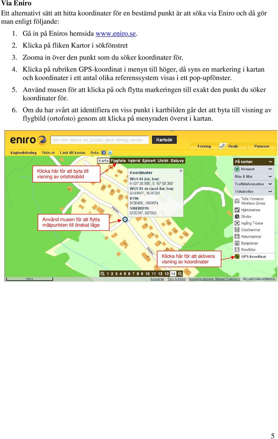 Klicka på rubriken GPS-koordinat i menyn till höger, då syns en markering i kartan och koordinater i ett antal olika referenssystem visas i ett pop-upfönster. 5.