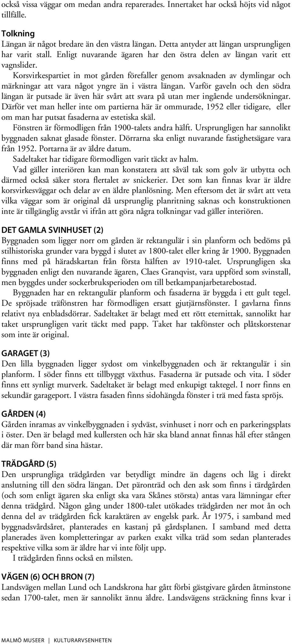 Korsvirkespartiet in mot gården förefaller genom avsaknaden av dymlingar och märkningar att vara något yngre än i västra längan.