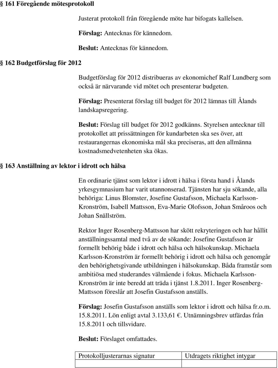 Förslag: Presenterat förslag till budget för 2012 lämnas till Ålands landskapsregering. Beslut: Förslag till budget för 2012 godkänns.