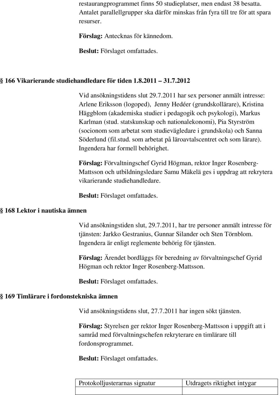 2012 168 Lektor i nautiska ämnen 169 Timlärare i fordonstekniska ämnen Vid ansökningstidens slut 29.7.