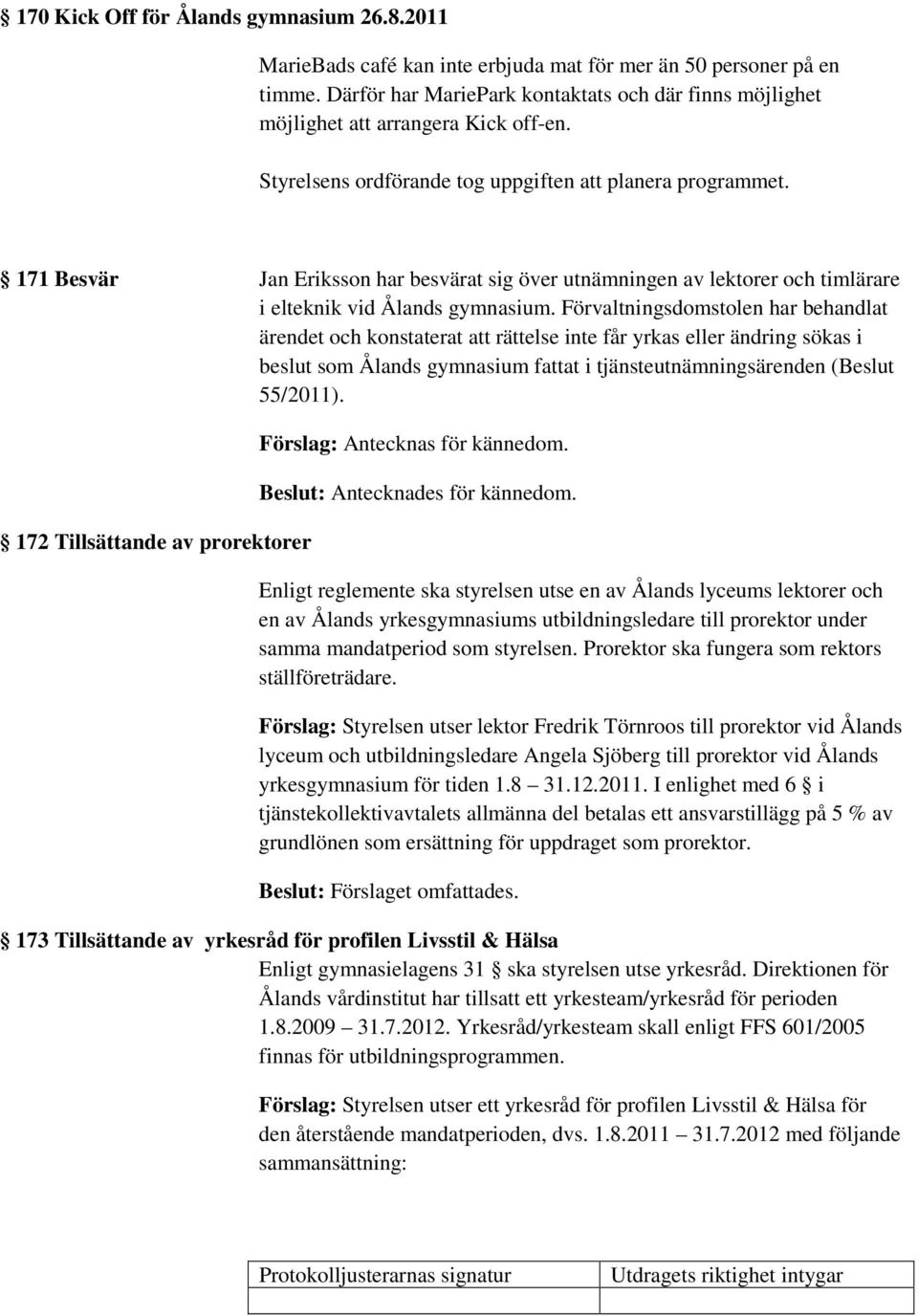 171 Besvär Jan Eriksson har besvärat sig över utnämningen av lektorer och timlärare i elteknik vid Ålands gymnasium.